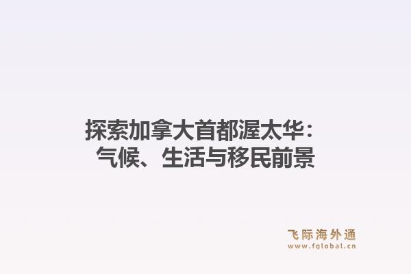 探索加拿大首都渥太华：气候、生活与移民前景