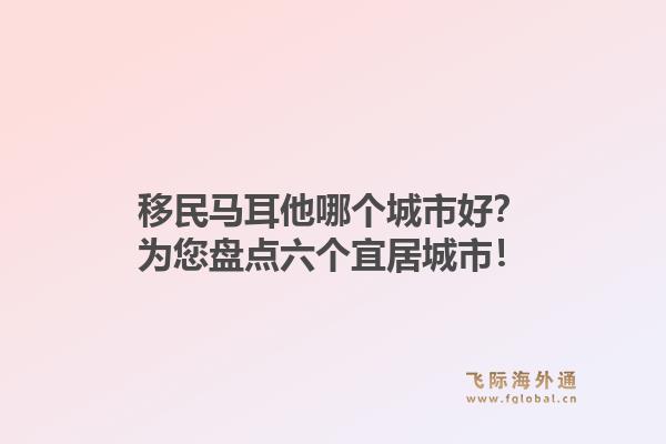 移民马耳他哪个城市好？为您盘点六个宜居城市！