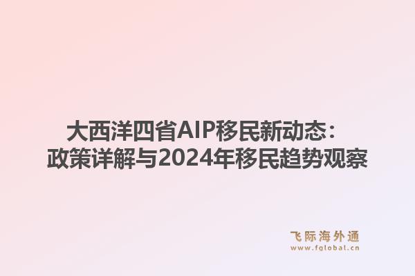 大西洋四省AIP移民新动态:政策详解与2024年移民趋势观察1.jpg