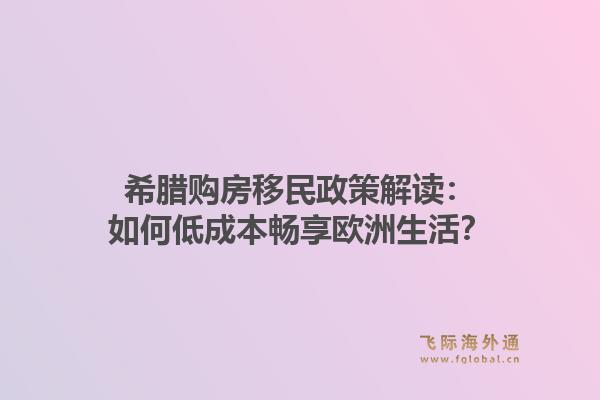希腊购房移民政策解读：如何低成本畅享欧洲生活？1.jpg
