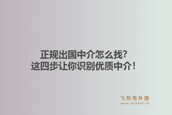 正规出国中介怎么找？这四步让你识别优质中介！1.jpg