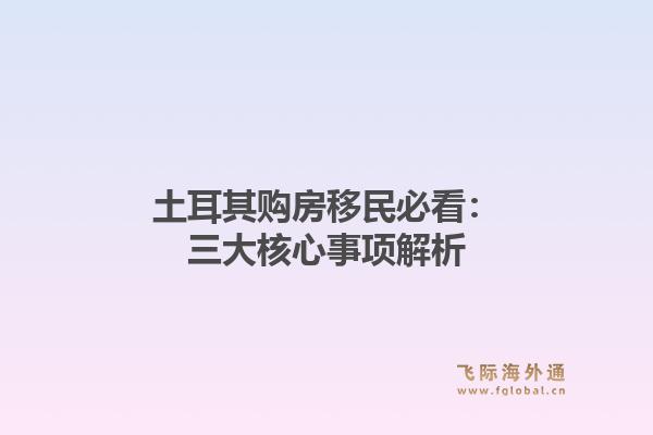土耳其购房移民必看：三大核心事项解析