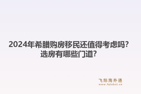 2024年希腊购房移民还值得考虑吗？选房有哪些门道？