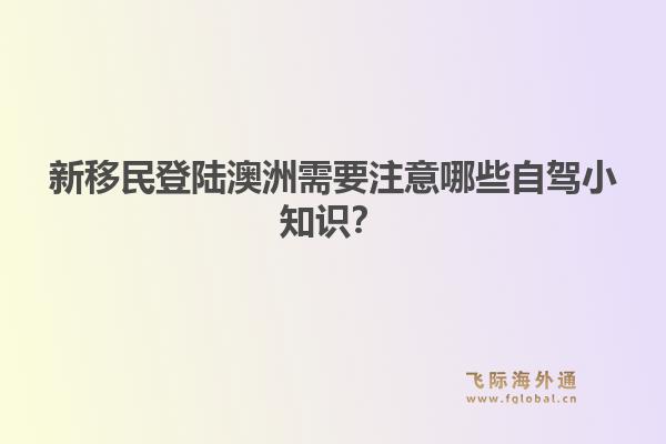 新移民登陆澳洲需要注意哪些自驾小知识？