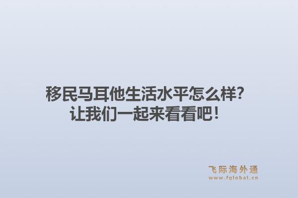 移民马耳他生活水平怎么样？让我们一起来看看吧！