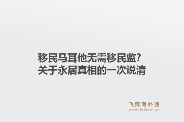 移民马耳他无需移民监？关于永居真相的一次说清