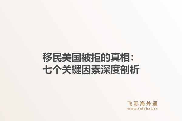 移民美国被拒的真相：七个关键因素深度剖析
