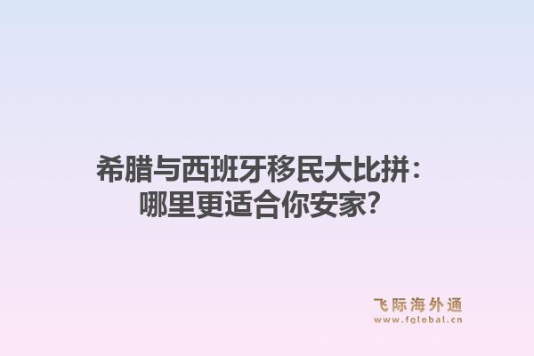 希腊与西班牙移民大比拼：哪里更适合你安家？