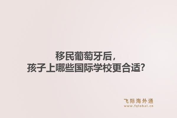移民葡萄牙后，孩子上哪些国际学校更合适？