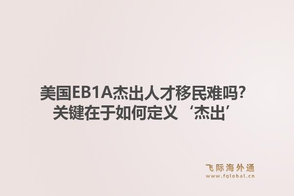 美国EB1A杰出人才移民难吗？关键在于如何定义‘杰出’