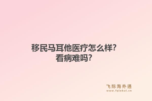 移民马耳他医疗怎么样？看病难吗？