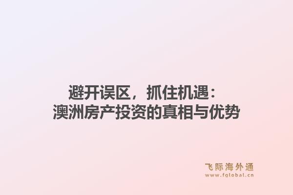 避开误区，抓住机遇：澳洲房产投资的真相与优势