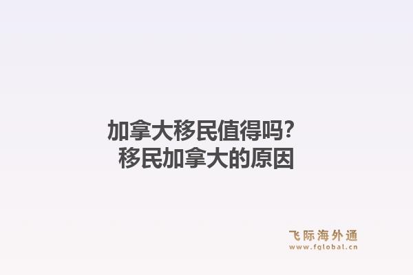 加拿大移民值得吗？移民加拿大的原因