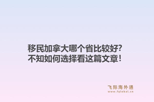 移民加拿大哪个省比较好?不知如何选择看这篇文章!1.jpg