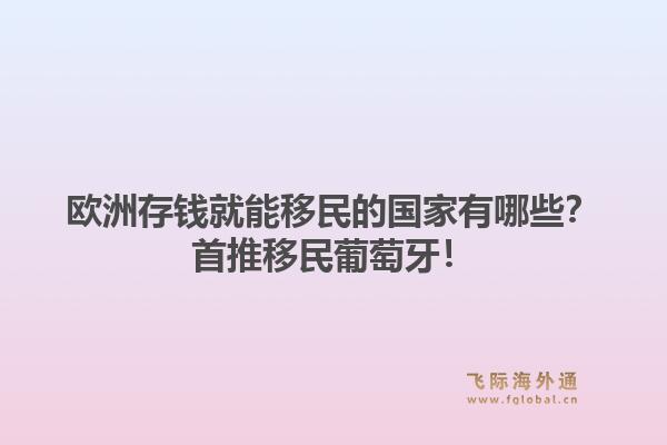 欧洲存钱就能移民的国家有哪些？首推移民葡萄牙！1.jpg