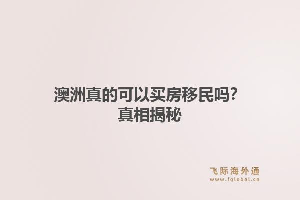 澳洲真的可以买房移民吗？真相揭秘1.jpg