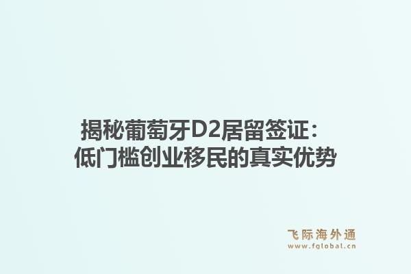 揭秘葡萄牙D2居留签证：低门槛创业移民的真实优势