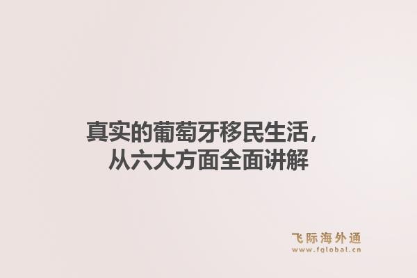 真实的葡萄牙移民生活，从六大方面全面讲解