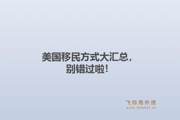 美国移民方式大汇总，别错过啦！