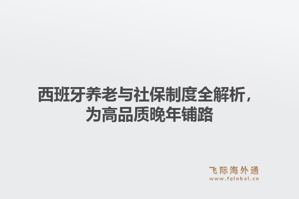 西班牙养老与社保制度全解析，为高品质晚年铺路