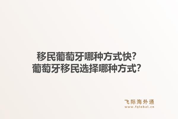 移民葡萄牙哪种方式快？葡萄牙移民选择哪种方式？