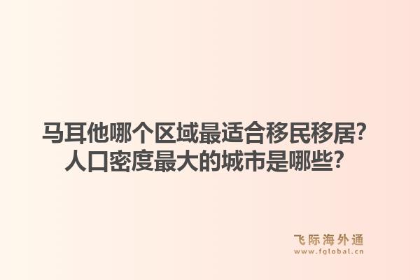 马耳他哪个区域最适合移民移居？人口密度最大的城市是哪些？