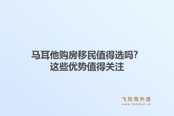 马耳他购房移民值得选吗？这些优势值得关注