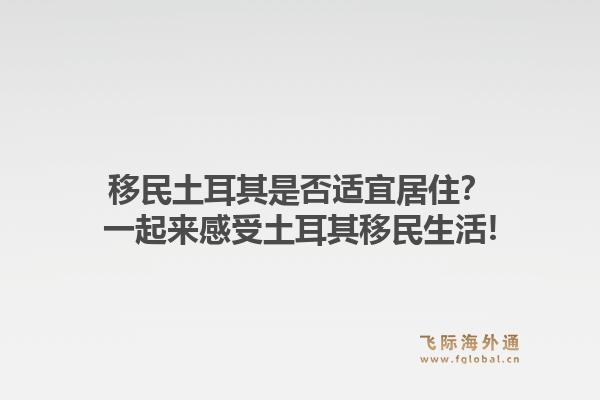 移民土耳其是否适宜居住？一起来感受土耳其移民生活!