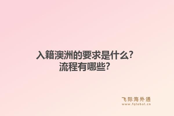入籍澳洲的要求是什么？流程有哪些？