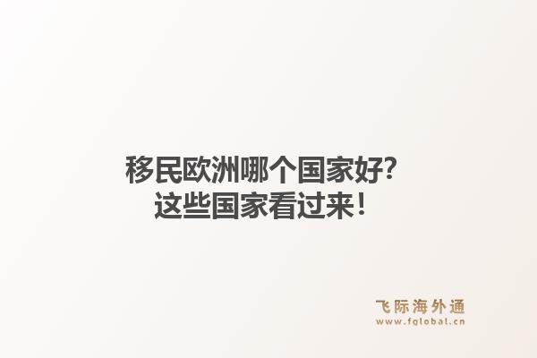 移民欧洲哪个国家好？这些国家看过来！