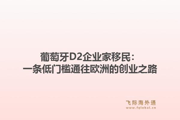 葡萄牙D2企业家移民：一条低门槛通往欧洲的创业之路