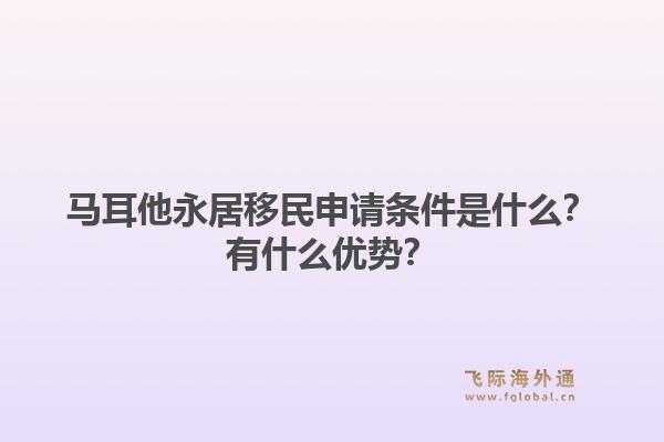马耳他永居移民申请条件是什么？有什么优势？