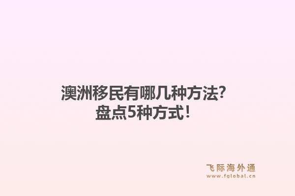 澳洲移民有哪几种方法?盘点5种方式!1.jpg