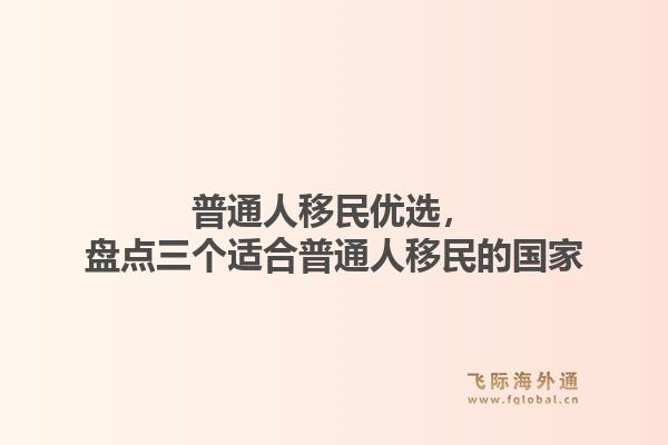 普通人移民优选，盘点三个适合普通人移民的国家
