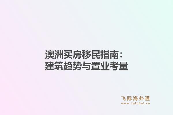 澳洲买房移民指南：建筑趋势与置业考量