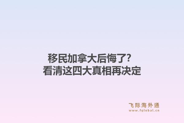 移民加拿大后悔了?看清这四大真相再决定1.jpg