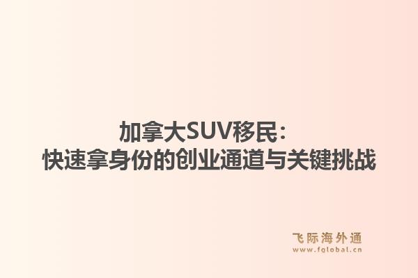 加拿大SUV移民：快速拿身份的创业通道与关键挑战