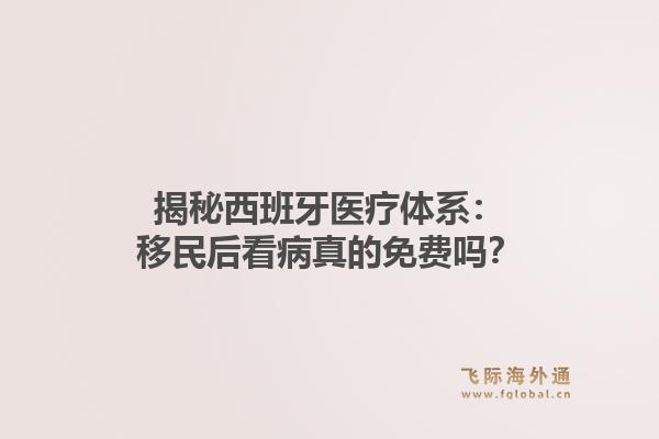 揭秘西班牙医疗体系：移民后看病真的免费吗？
