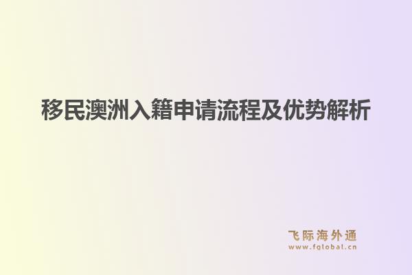 移民澳洲入籍申请流程及优势解析