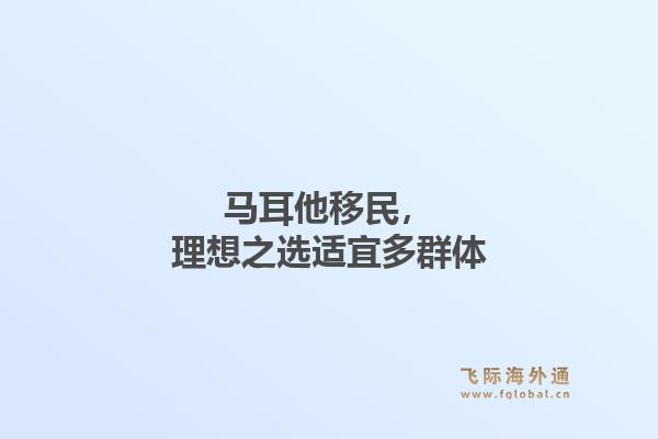 马耳他移民，理想之选适宜多群体