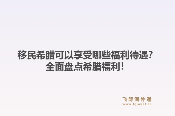 移民希腊可以享受哪些福利待遇?全面盘点希腊福利!1.jpg