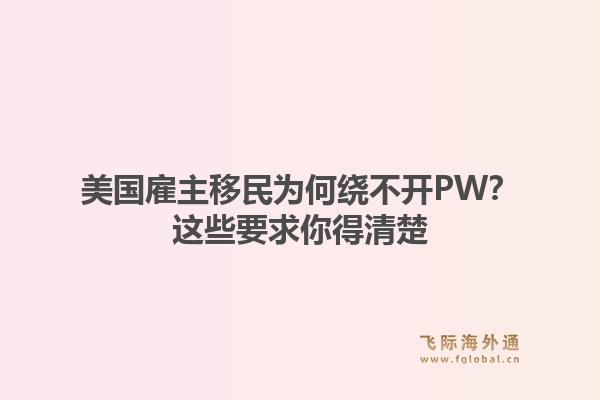 美国雇主移民为何绕不开PW？这些要求你得清楚