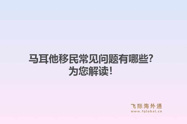 马耳他移民常见问题有哪些？为您解读！