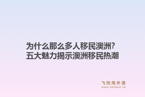 为什么那么多人移民澳洲？五大魅力揭示澳洲移民热潮