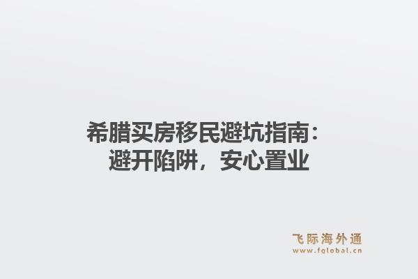 希腊买房移民避坑指南：避开陷阱，安心置业