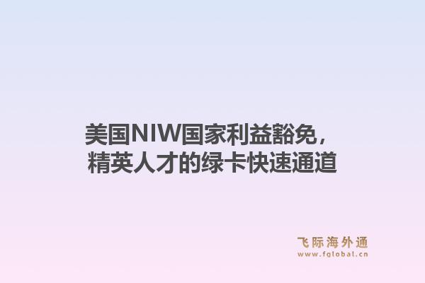 美国NIW国家利益豁免，精英人才的绿卡快速通道