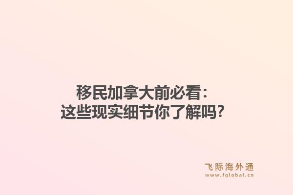 移民加拿大前必看：这些现实细节你了解吗？