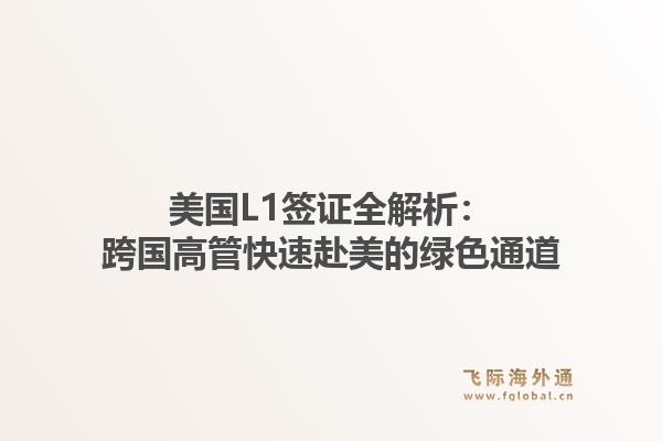 美国L1签证全解析：跨国高管快速赴美的绿色通道