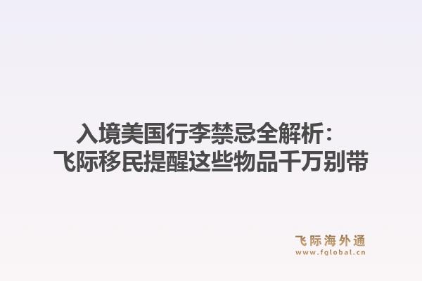 入境美国行李禁忌全解析:飞际移民提醒这些物品千万别带1.jpg