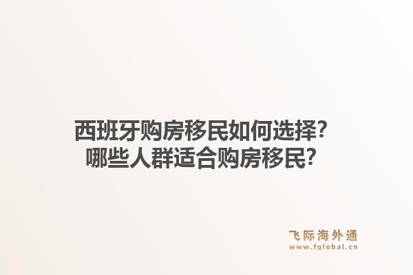 西班牙购房移民如何选择?哪些人群适合购房移民?1.jpg